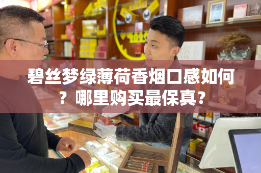 碧丝梦绿薄荷香烟口感如何？哪里购买最保真？