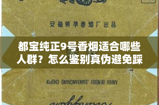 都宝纯正9号香烟适合哪些人群？怎么鉴别真伪避免踩坑？